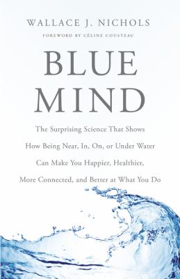 Blue mind : the surprising science that shows how being near, in, on, or under water can make you happier, healthier, more connected and better at what you do cover image