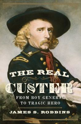 The real Custer : from boy general to tragic hero cover image