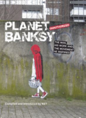 Planet Banksy : unauthorized : the man, his work and the movement he inspired cover image