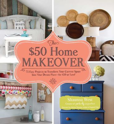 The $50 home makeover : 75 easy projects to transform your current space into your dream place--for $50 or less! cover image