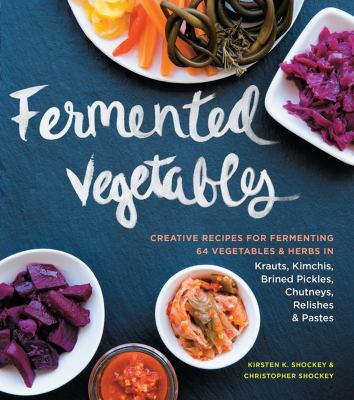 Fermented vegetables : creative recipes for fermenting 64 vegetables & herbs in krauts, kimchis, brined pickes, chutneys, relishes & pastes cover image