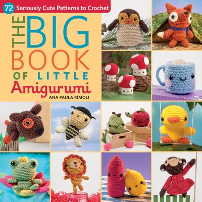 The big book of little amigurumi : 72 seriously cute patterns to crochet cover image