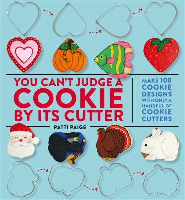 You can't judge a cookie by its cutter : make 100 cookie designs with only a handful of cookie cutters cover image