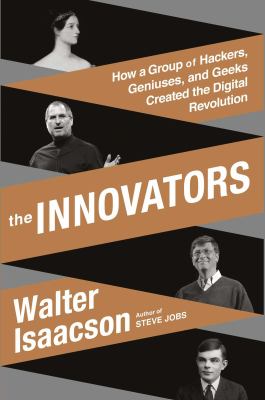 The innovators : how a group of inventors, hackers, geniuses, and geeks created the digital revolution cover image