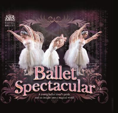 Ballet spectacular : a young ballet lover's guide and an insight into a magical world cover image