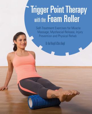 Trigger point therapy with the foam roller : self-treatment exercises for muscle massage, myofascial release, injury prevention and physical rehab cover image