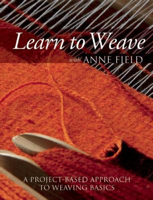 Learn to weave with Anne Field : a project-based approach to weaving basics cover image