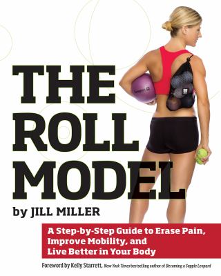 The roll model : a step-by-step guide to erase pain, improve mobility, and live better in your body cover image