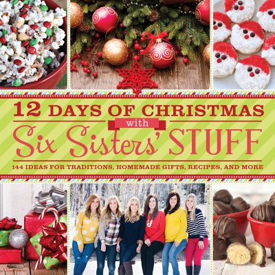 12 days of Christmas with Six Sisters' Stuff : 144 ideas for traditions, homemade gifts, recipes, and more cover image