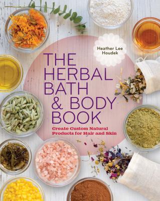 The herbal bath & body book : create custom natural products for hair and skin cover image