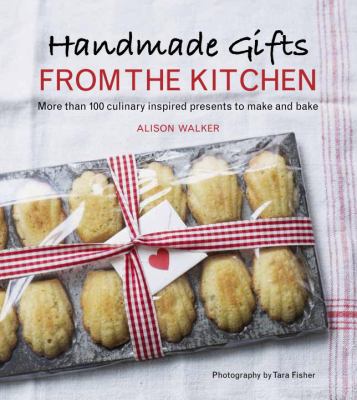 Handmade gifts from the kitchen : more than 100 culinary inspired presents to make and bake cover image