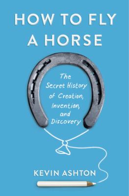 How to fly a horse : the secret history of creation, invention, and discovery cover image