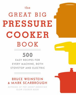 The great big pressure cooker book : 500 easy recipes for every machine, both stovetop and electric cover image