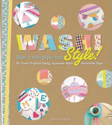 Washi style! : make it with paper tape : over 101 great projects using Japanese-style decorative tape cover image
