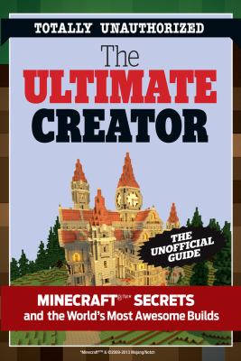 The ultimate Minecraft creator : the unofficial building guide to Minecraft & other games cover image