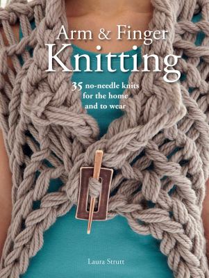 Arm and finger knitting : 35 no-needle knits for the home and to wear cover image
