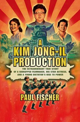 A Kim Jong-Il production : the extraordinary true story of a kidnapped filmmaker, his star actress, and a young dictator's rise to power cover image