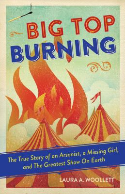 Big top burning : the true story of an arsonist, a missing girl, and the greatest show on Earth cover image
