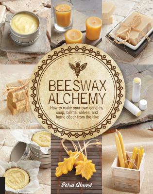 Beeswax alchemy : how to make your own candles, soap, balms, salves and home decor from the hive cover image