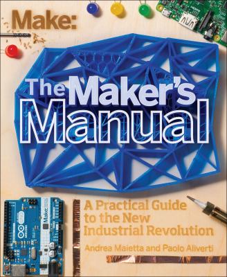 The maker's manual : a practical guide to the new industrial revolution cover image
