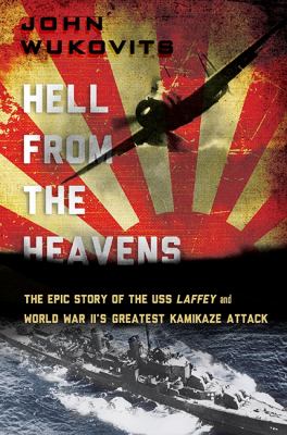 Hell from the heavens : the epic story of the USS Laffey and World War II's greatest kamikaze attack cover image