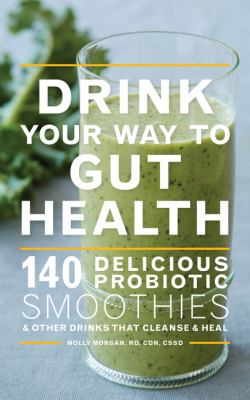 Drink your way to gut health 140 delicious probiotic smoothies & other drinks that cleanse & heal: cover image