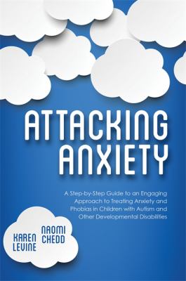 Attacking anxiety : a step-by-step guide to an engaging approach to treating anxiety and phobias in children with autism and other developmental disabilities cover image