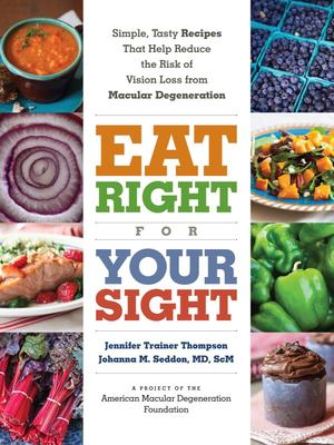 Eat right for your sight : simple, tasty recipes that help reduce the risk of vision loss from macular degeneration cover image