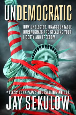 Undemocratic : how unelected, unaccountable bureaucrats are stealing your liberty and freedom cover image