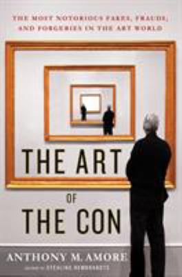 The art of the con : the most notorious fakes, frauds, and forgeries in the art world cover image