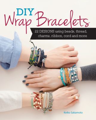 DIY wrap bracelets : 28 designs using beads, thread, charms, ribbon, cord and more cover image
