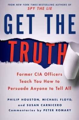 Get the truth : former CIA officers teach you how to persuade anyone to tell all cover image