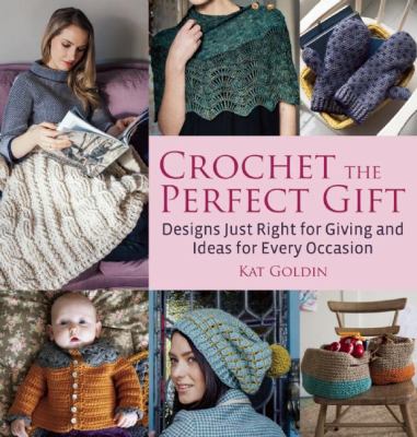 Crochet the perfect gift : designs just right for giving and ideas for every occasion cover image