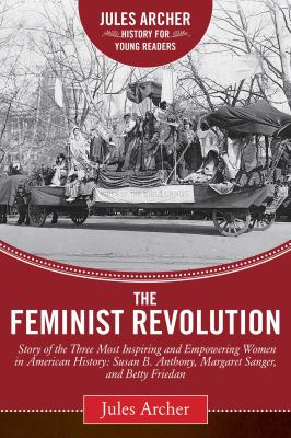 The feminist revolution : a story of the three most inspiring and empowering women in American history: Susan B. Anthony, Margaret Sanger, and Betty Friedan cover image