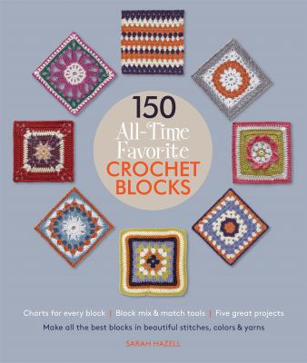 150 all-time favorite crochet blocks : make all the best blocks in beautiful stitches, colors, & yarns cover image