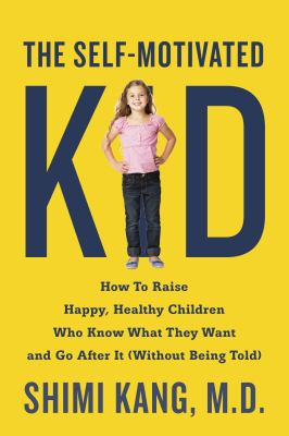 The self-motivated kid : how to raise happy, healthy children who know what they want and go after it (without being told) cover image
