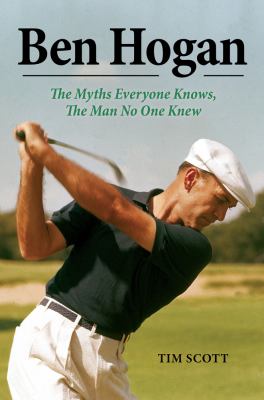 Ben Hogan : the myths everyone knows, the man no one knew cover image