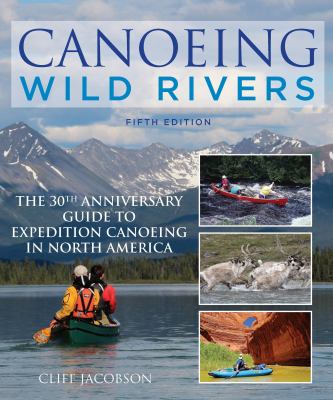 Canoeing wild rivers the 30th anniversary guide to Expedition canoeing in North America cover image