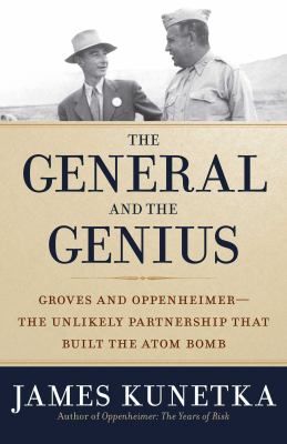 The general and the genius : Groves and Oppenheimer : the unlikely partnership that built the atom bomb cover image