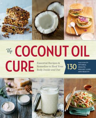 The coconut oil cure : essential recipes and remedies to heal your body inside and out cover image