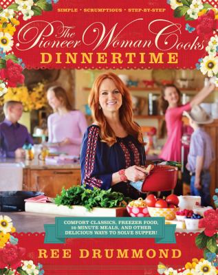 The pioneer woman cooks : dinnertime : comfort classics, freezer food, 16-minute meals, and other delicious ways to solve supper! cover image