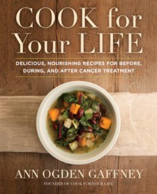 Cook for your life : delicious, nourishing recipes for before, during, and after cancer treatment cover image