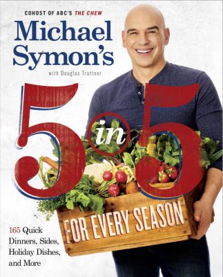 Michael Symon's 5 in 5 for every season : 165 quick dinners, sides, holiday dishes, and more cover image