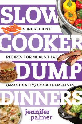 Slow cooker dump dinners : 5-ingredient recipes for meals that (practically) cook themselves cover image