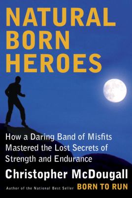 Natural born heroes : how a daring band of misfits mastered the lost secrets of strength and endurance cover image