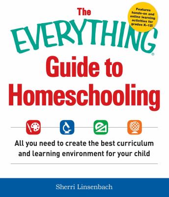 The everything guide to homeschooling : all you need to create the best curriculum and learning environment for your child cover image