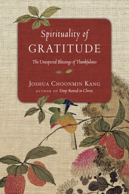 Spirituality of gratitude : the unexpected blessings of thankfulness cover image