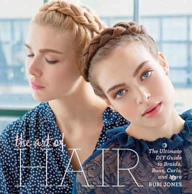 The art of hair : the ultimate DIY guide to braids, buns, curls, and more cover image