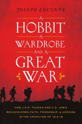A hobbit, a wardrobe, and a great war : how J.R.R. Tolkien and C.S. Lewis rediscovered faith, friendship, and heroism in the cataclysm of 1914-1918 cover image