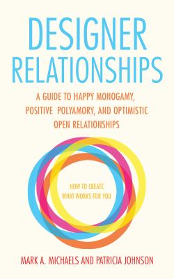 Designer relationships : a guide to happy monogamy, positive polyamory, and optimistic open relationships cover image